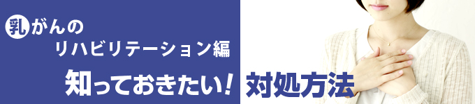 乳がんのリハビリテーション編 知っておきたい！対処方法