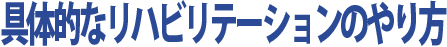 具体的なリハビリテーションのやり方