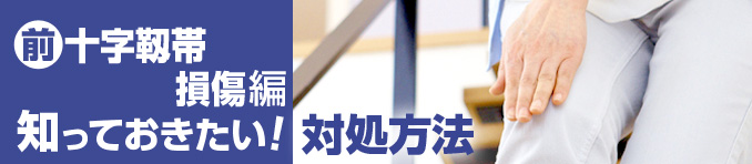 前十字靱帯損傷編 知っておきたい！対処方法