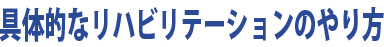 具体的なリハビリテーションのやり方