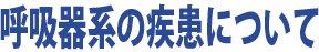 呼吸器系の疾患について