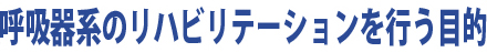 呼吸器系のリハビリテーションを行う目的