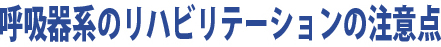 呼吸器系のリハビリテーションの注意点