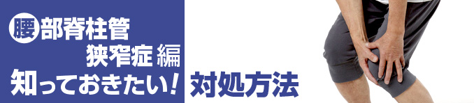 腰部脊柱管狭窄症編 知っておきたい！対処方法