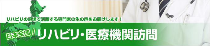 リハビリの現場で活躍するドクターの生の声をお届けします！日本全国！リハビリ・医療機関訪問